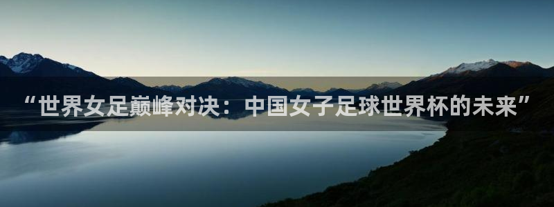 世界杯足球直播:“世界女足巅峰对决:中国女子足球世界杯的未来”